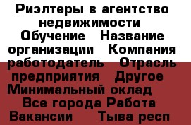 Риэлтеры в агентство недвижимости. Обучение › Название организации ­ Компания-работодатель › Отрасль предприятия ­ Другое › Минимальный оклад ­ 1 - Все города Работа » Вакансии   . Тыва респ.